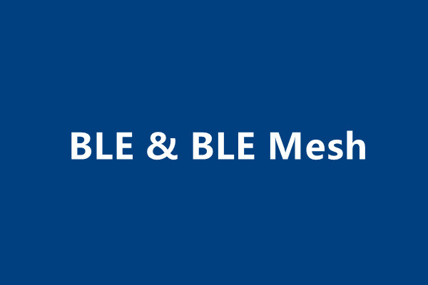 智能家居常用协议BLE&BLE MESH(蓝牙&蓝牙Mesh)
